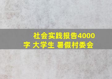 社会实践报告4000字 大学生 暑假村委会